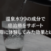 温泉水99の成分で癌治療をサポート：実際に体験してみた効果とは？